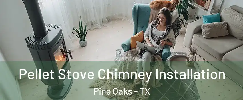 Pellet Stove Chimney Installation Pine Oaks - TX