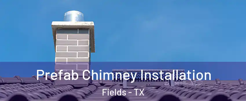 Prefab Chimney Installation Fields - TX