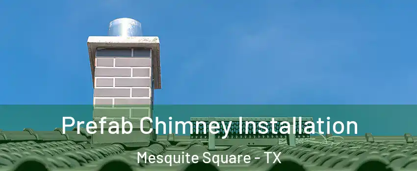 Prefab Chimney Installation Mesquite Square - TX