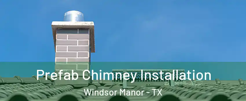 Prefab Chimney Installation Windsor Manor - TX