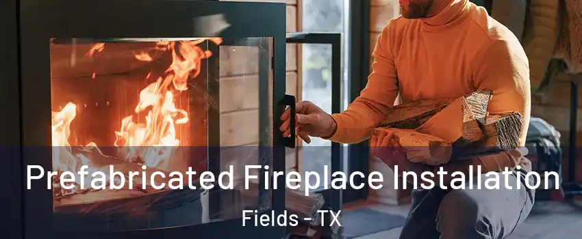 Prefabricated Fireplace Installation Fields - TX
