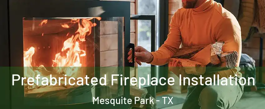 Prefabricated Fireplace Installation Mesquite Park - TX