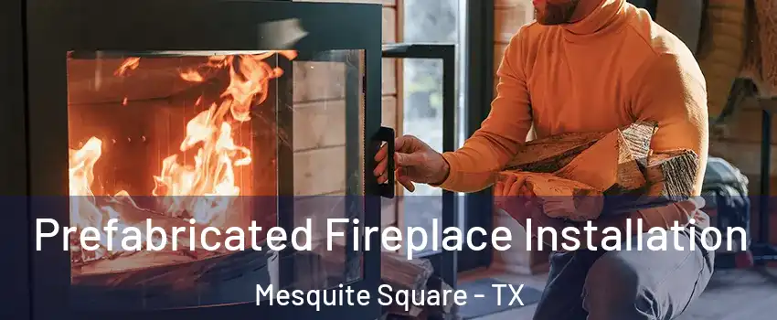 Prefabricated Fireplace Installation Mesquite Square - TX