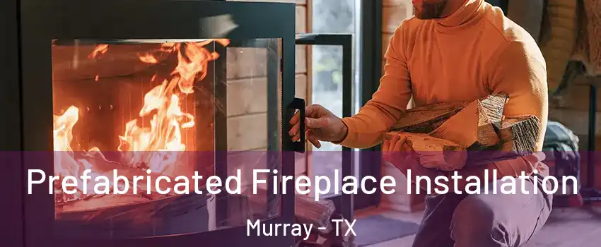 Prefabricated Fireplace Installation Murray - TX