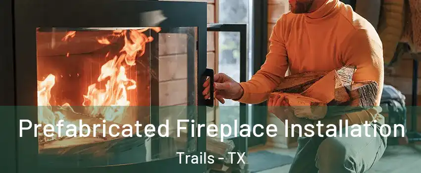 Prefabricated Fireplace Installation Trails - TX