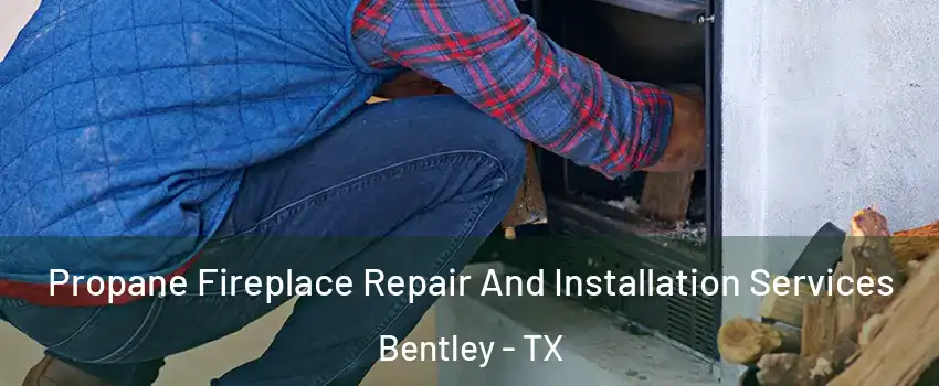 Propane Fireplace Repair And Installation Services Bentley - TX