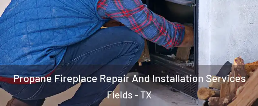 Propane Fireplace Repair And Installation Services Fields - TX