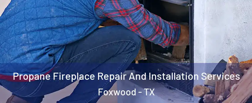 Propane Fireplace Repair And Installation Services Foxwood - TX