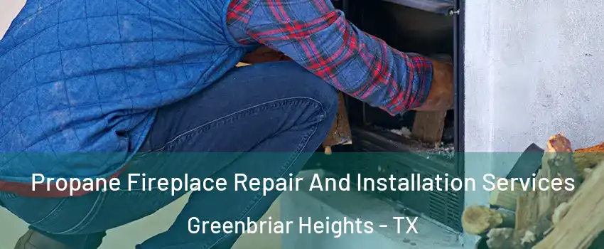 Propane Fireplace Repair And Installation Services Greenbriar Heights - TX