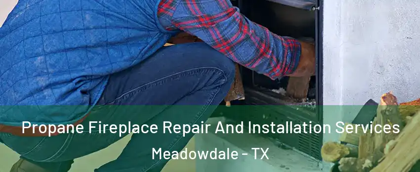 Propane Fireplace Repair And Installation Services Meadowdale - TX