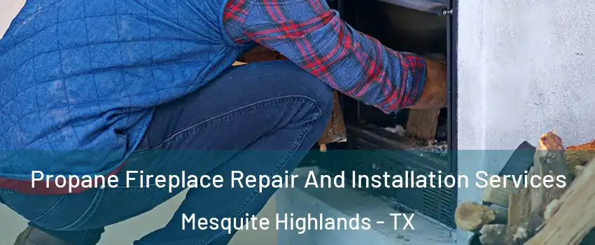 Propane Fireplace Repair And Installation Services Mesquite Highlands - TX