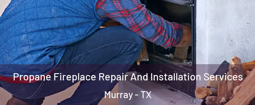 Propane Fireplace Repair And Installation Services Murray - TX
