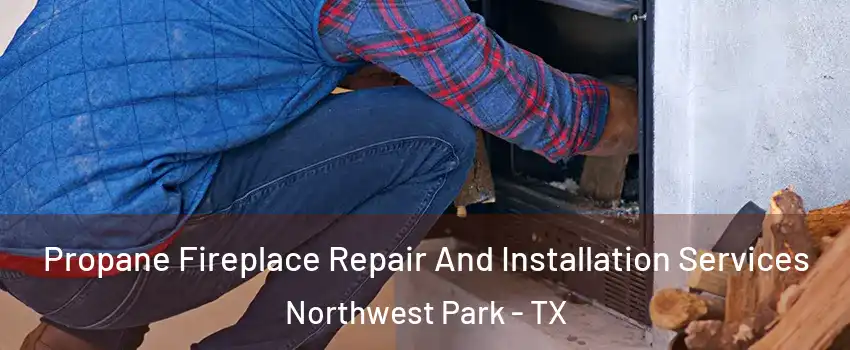 Propane Fireplace Repair And Installation Services Northwest Park - TX