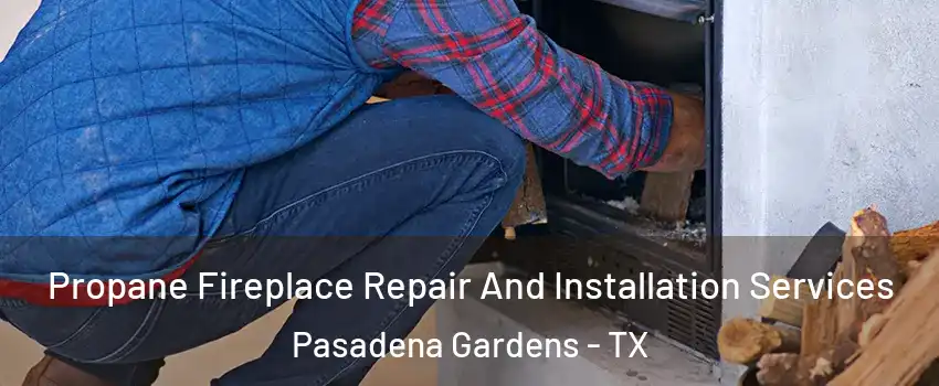 Propane Fireplace Repair And Installation Services Pasadena Gardens - TX