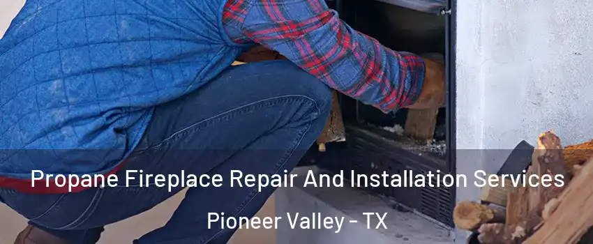 Propane Fireplace Repair And Installation Services Pioneer Valley - TX