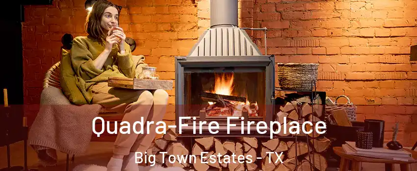 Quadra-Fire Fireplace Big Town Estates - TX