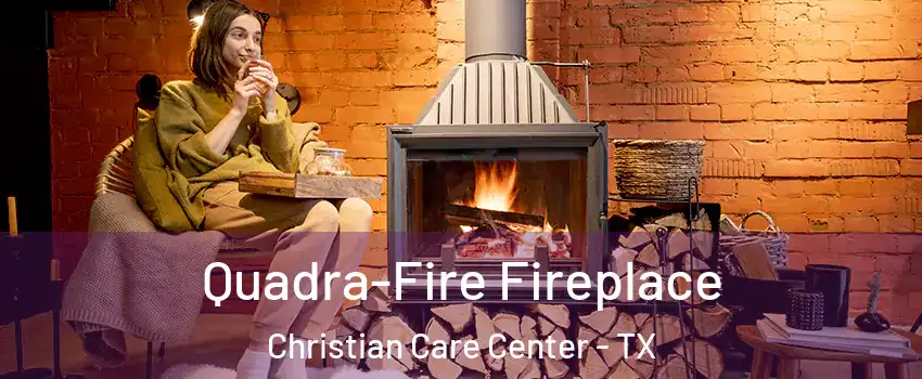 Quadra-Fire Fireplace Christian Care Center - TX