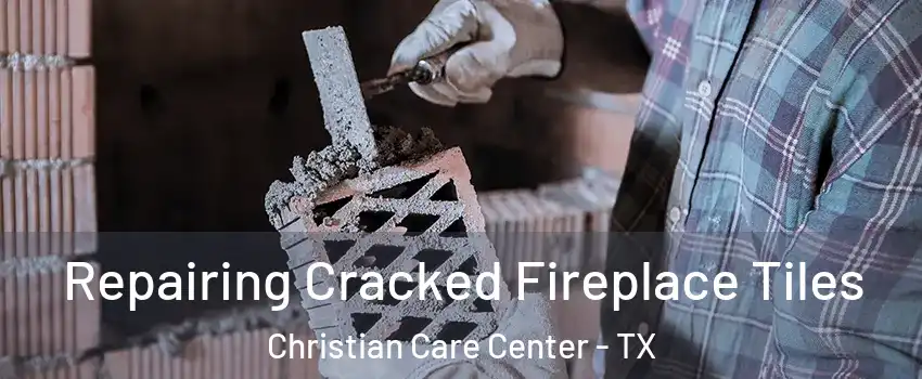 Repairing Cracked Fireplace Tiles Christian Care Center - TX
