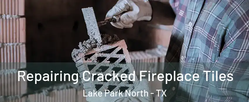 Repairing Cracked Fireplace Tiles Lake Park North - TX