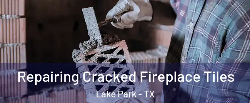 Repairing Cracked Fireplace Tiles Lake Park - TX