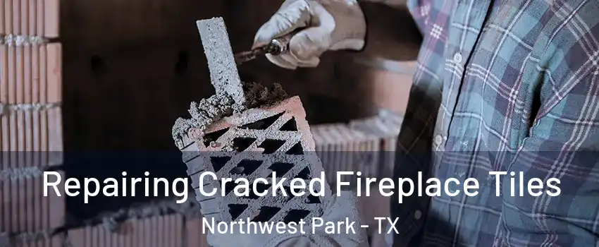 Repairing Cracked Fireplace Tiles Northwest Park - TX