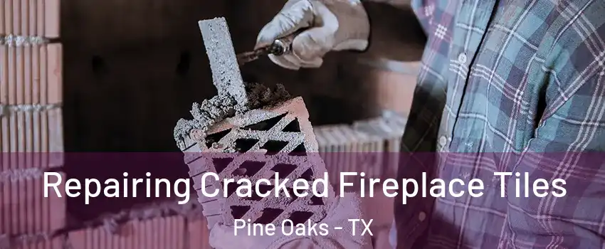 Repairing Cracked Fireplace Tiles Pine Oaks - TX