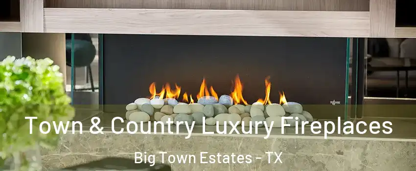 Town & Country Luxury Fireplaces Big Town Estates - TX
