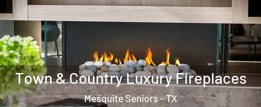 Town & Country Luxury Fireplaces Mesquite Seniors - TX