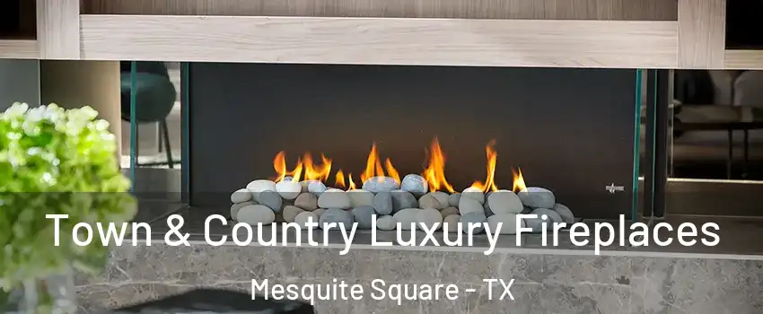 Town & Country Luxury Fireplaces Mesquite Square - TX
