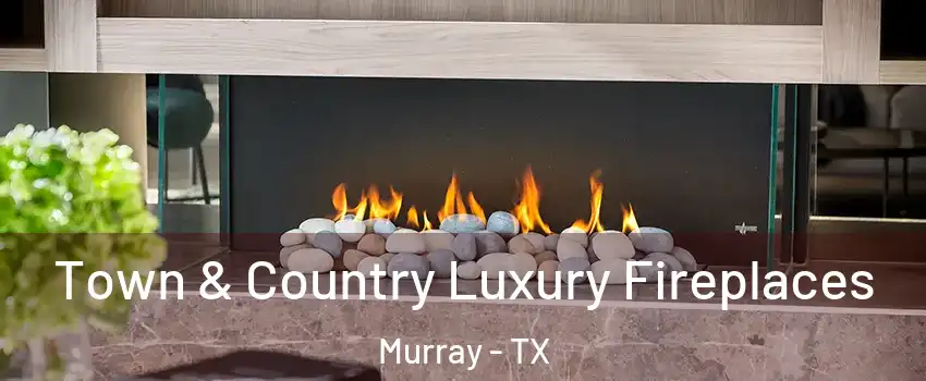 Town & Country Luxury Fireplaces Murray - TX