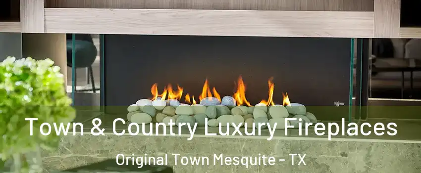 Town & Country Luxury Fireplaces Original Town Mesquite - TX