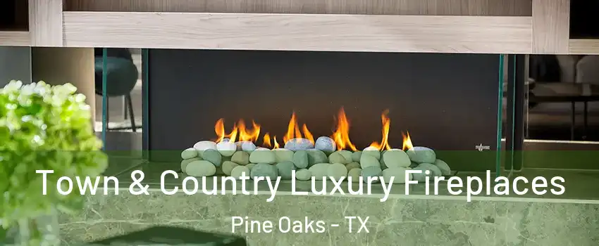 Town & Country Luxury Fireplaces Pine Oaks - TX