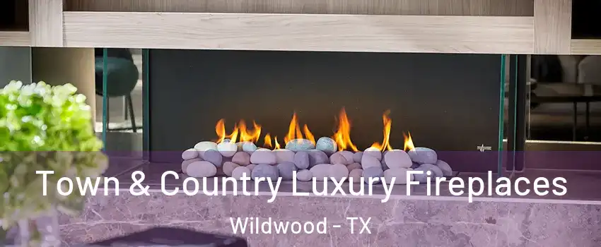 Town & Country Luxury Fireplaces Wildwood - TX