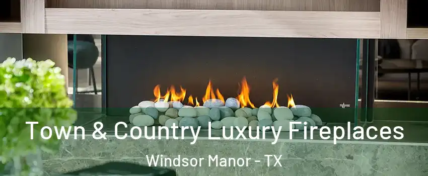 Town & Country Luxury Fireplaces Windsor Manor - TX
