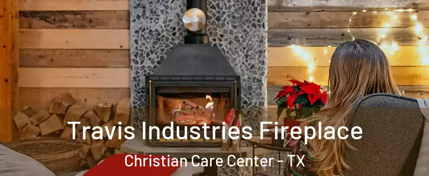 Travis Industries Fireplace Christian Care Center - TX