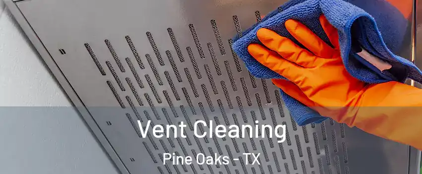 Vent Cleaning Pine Oaks - TX