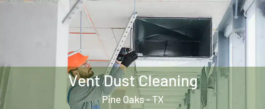 Vent Dust Cleaning Pine Oaks - TX
