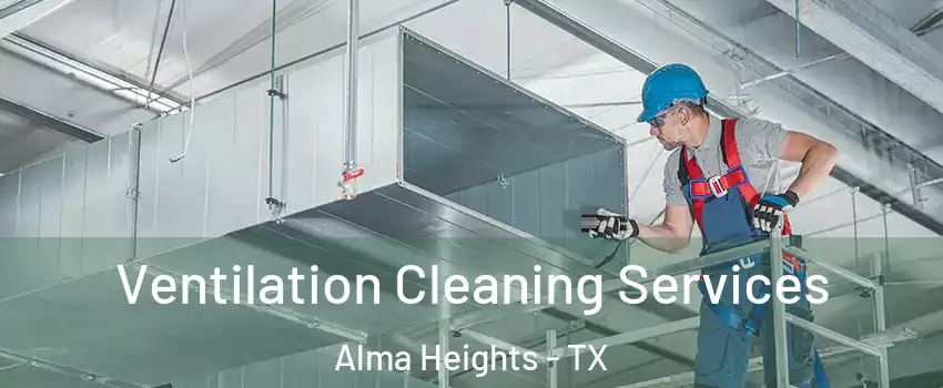 Ventilation Cleaning Services Alma Heights - TX