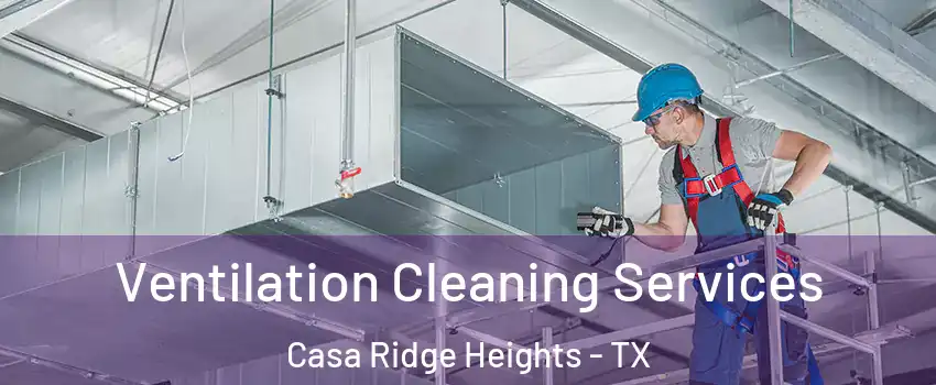 Ventilation Cleaning Services Casa Ridge Heights - TX