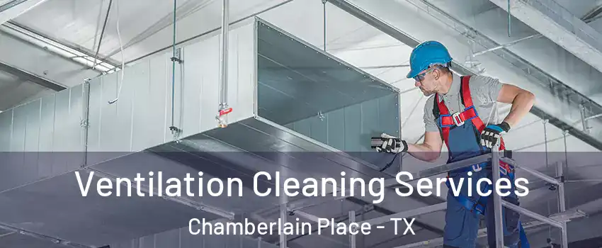 Ventilation Cleaning Services Chamberlain Place - TX