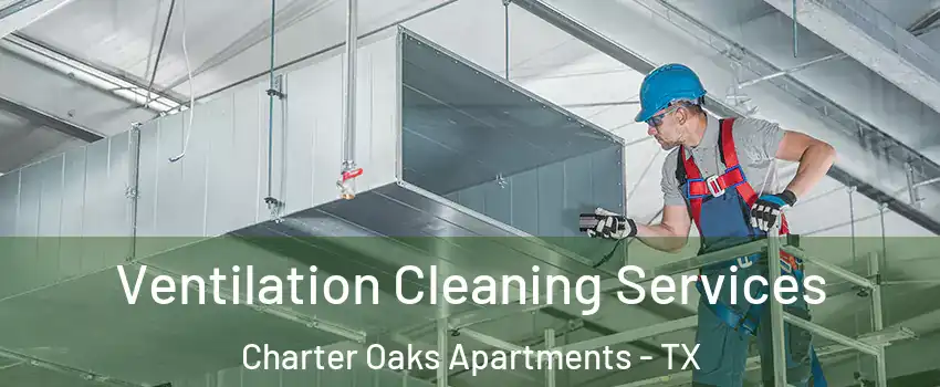 Ventilation Cleaning Services Charter Oaks Apartments - TX