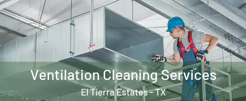 Ventilation Cleaning Services El Tierra Estates - TX