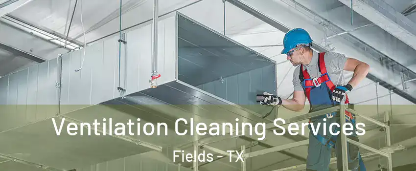 Ventilation Cleaning Services Fields - TX