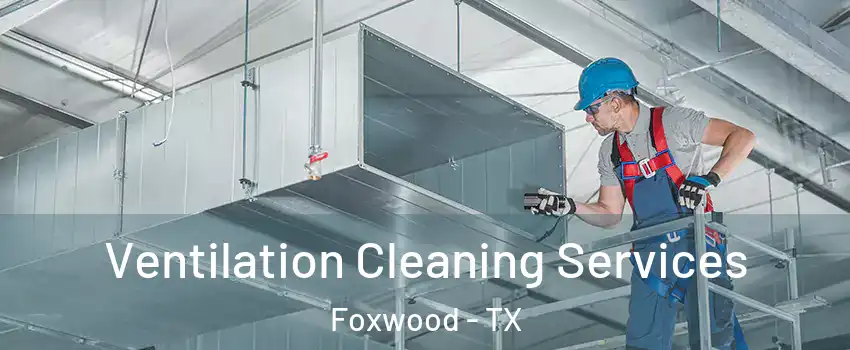 Ventilation Cleaning Services Foxwood - TX