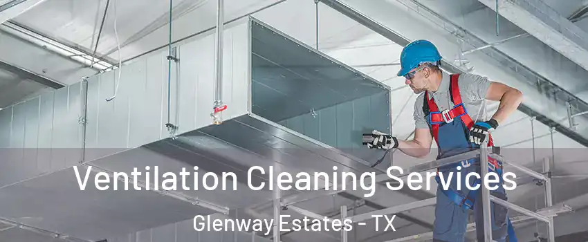 Ventilation Cleaning Services Glenway Estates - TX