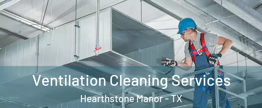 Ventilation Cleaning Services Hearthstone Manor - TX