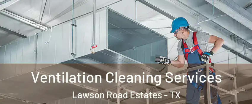 Ventilation Cleaning Services Lawson Road Estates - TX