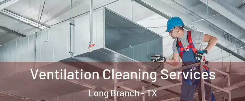 Ventilation Cleaning Services Long Branch - TX