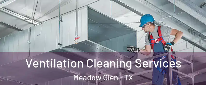 Ventilation Cleaning Services Meadow Glen - TX
