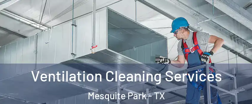 Ventilation Cleaning Services Mesquite Park - TX